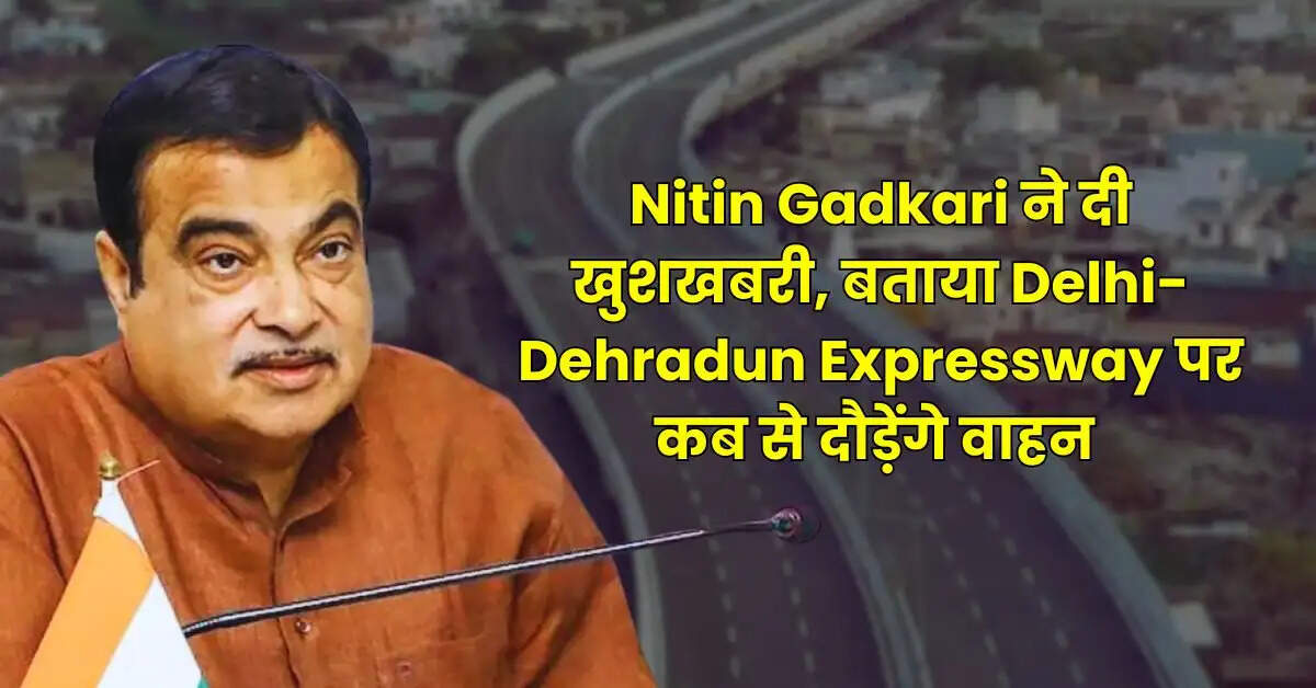 Nitin Gadkari ने दी खुशखबरी, बताया Delhi-Dehradun Expressway पर कब से दौड़ेंगे वाहन
