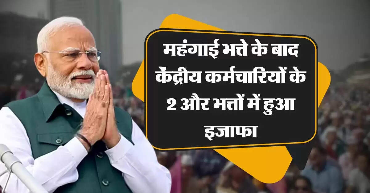 7th pay commission : महंगाई भत्ते के बाद केंद्रीय कर्मचारियों के 2 और भत्तों में हुआ इजाफा