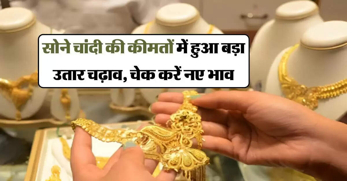 Gold rate today : सोने चांदी की कीमतों में हुआ बड़ा उतार चढ़ाव, चेक करें नए भाव
