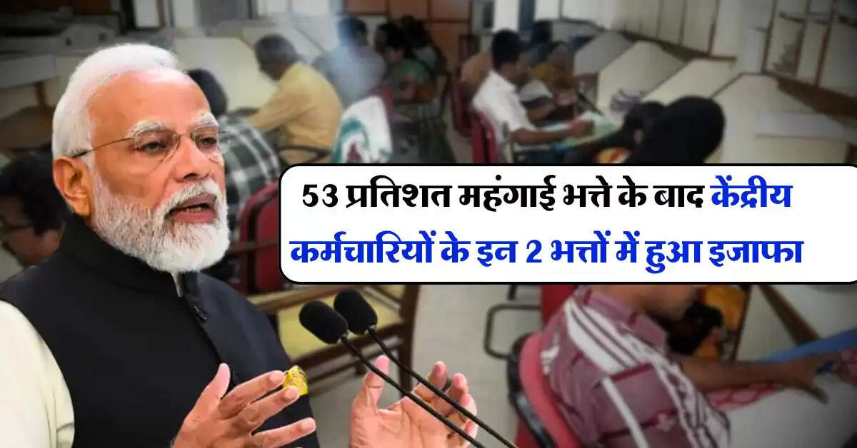 7th pay commission : 53 प्रतिशत महंगाई भत्ते के बाद केंद्रीय कर्मचारियों के इन 2 भत्तों में हुआ इजाफा