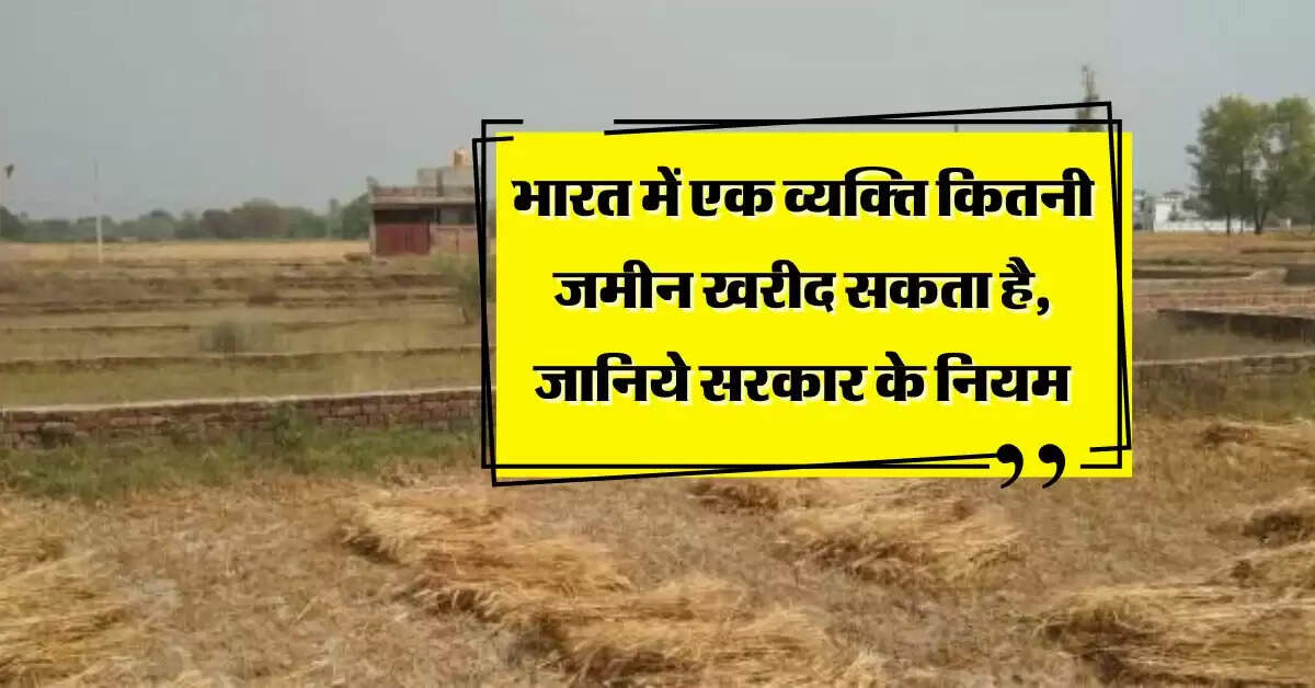 property purchase rules : भारत में एक व्यक्ति कितनी जमीन खरीद सकता है, जानिये सरकार के नियम