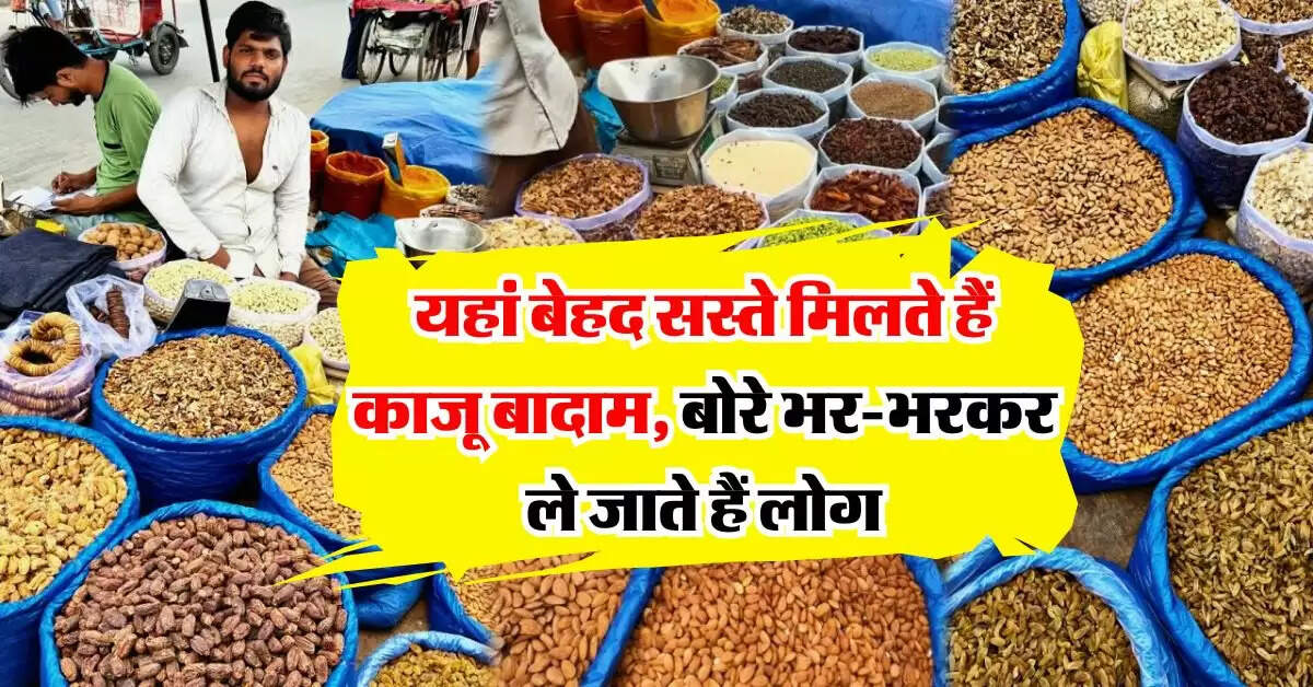 Dry fruits rate : यहां बेहद सस्ते मिलते हैं काजू बादाम, बोरे भर-भरकर ले जाते हैं लोग