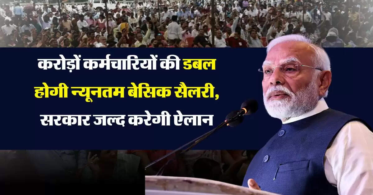 8th Pay Commission : करोड़ों कर्मचारियों की डबल होगी न्यूनतम बेसिक सैलरी, सरकार जल्द करेगी ऐलान