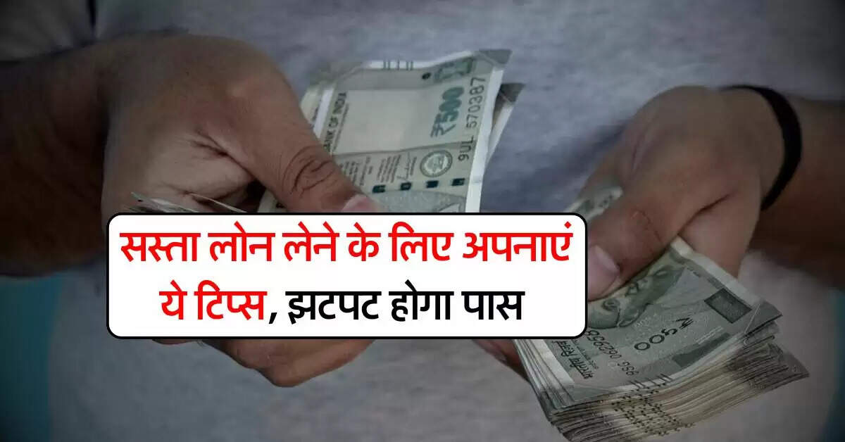 Tips for cheap loan : सस्ता लोन लेने के लिए अपनाएं ये टिप्स, झटपट होगा पास
