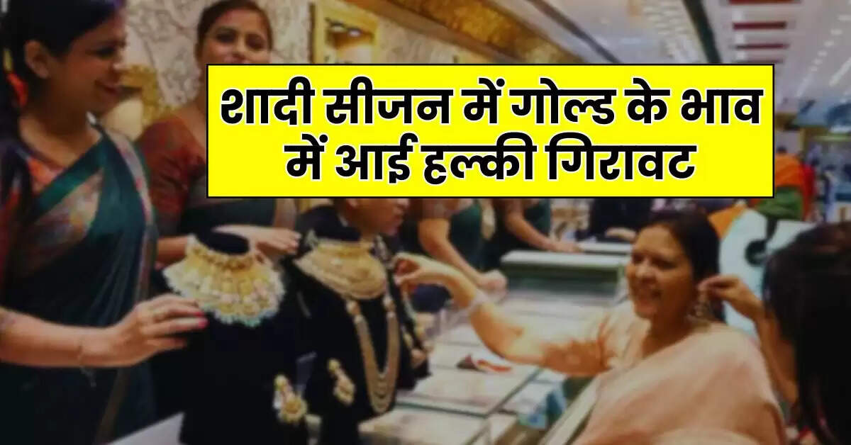 Gold Rate : शादी सीजन में गोल्ड के भाव में आई हल्की गिरावट, चेक करें सोने के ताजा भाव
