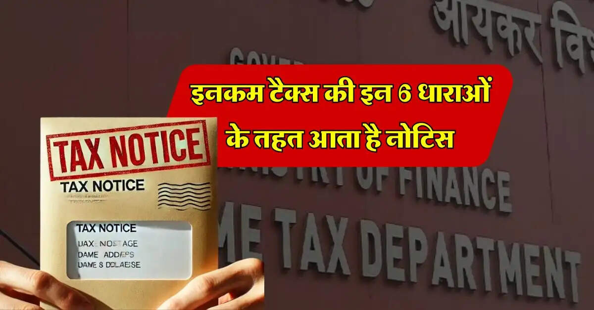 Income Tax Notice : इनकम टैक्स की इन 6 धाराओं के तहत आता है नोटिस, हर टैक्स भरने वालों को होना चाहिए पता