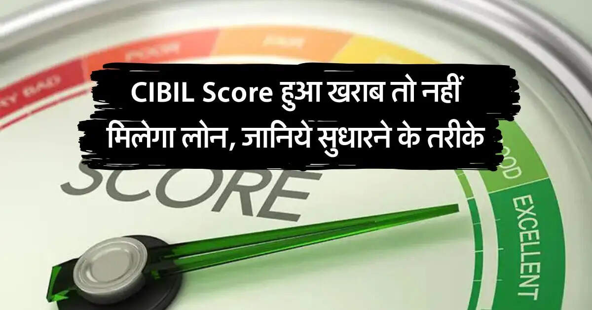 CIBIL Score हुआ खराब तो नहीं मिलेगा लोन, जानिये सुधारने के तरीके