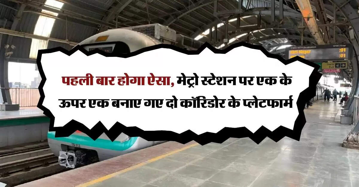 Delhi Metro : पहली बार होगा ऐसा, मेट्रो स्टेशन पर एक के ऊपर एक बनाए गए दो कॉरिडोर के प्लेटफार्म