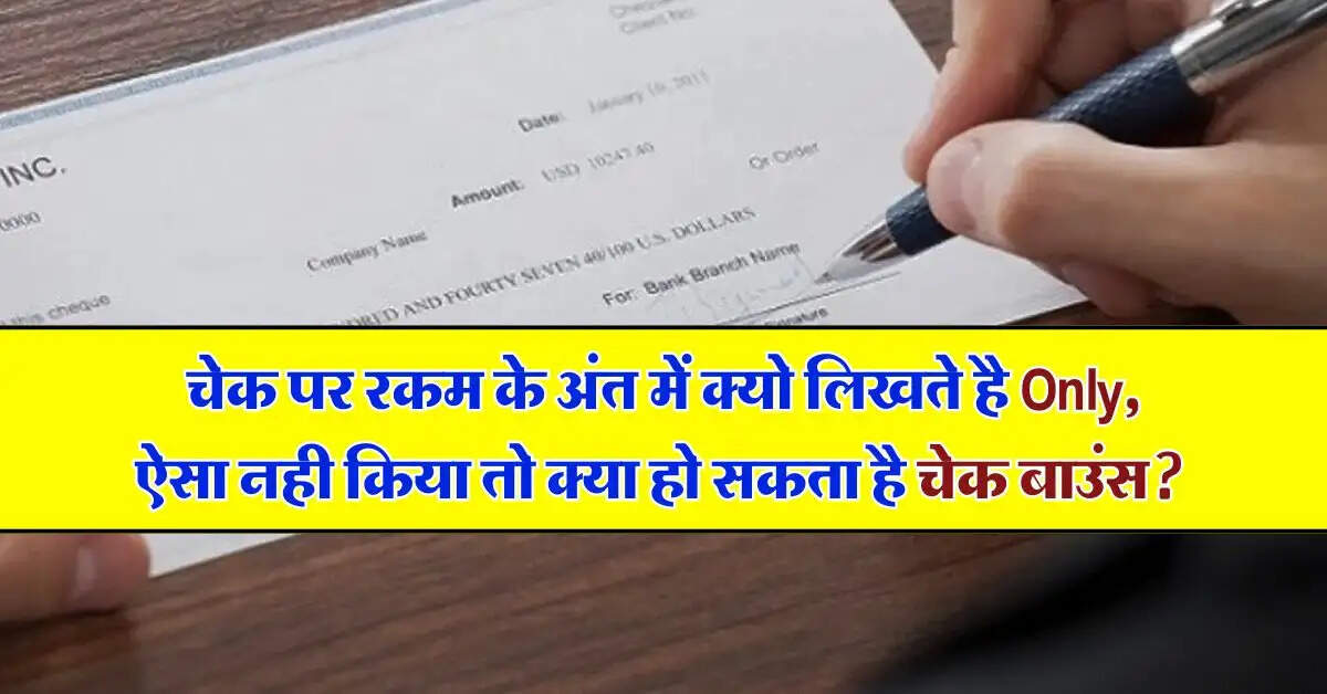 चेक पर रकम के अंत में क्यो लिखते है Only, ऐसा नही किया तो क्या हो सकता है चेक बाउंस?