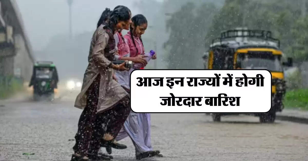 Aaj Ka Mausam : आज इन राज्यों में होगी जोरदार बारिश, IMD ने दी चेतावनी