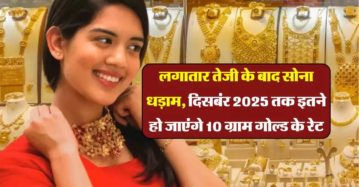 Gold Rate : लगातार तेजी के बाद सोना धड़ाम, दिसबंर 2025 तक इतने हो जाएंगे 10 ग्राम गोल्ड के रेट