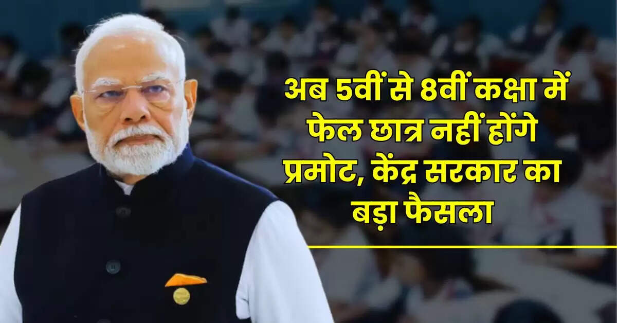 NO Detention Policy - अब 5वीं से 8वीं कक्षा में फेल छात्र नहीं होंगे प्रमोट, केंद्र सरकार का बड़ा फैसला