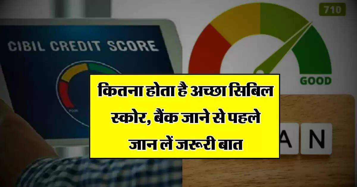 CIBIL Score : कितना होता है अच्छा सिबिल स्कोर, बैंक जाने से पहले जान लें जरूरी बात