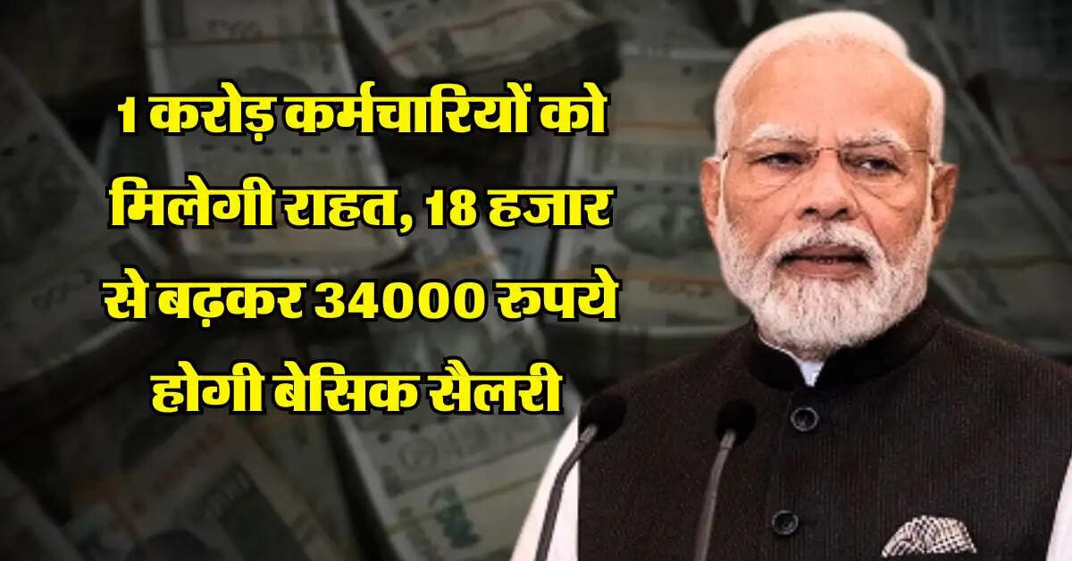 Salary Hike : 1 करोड़ कर्मचारियों को मिलेगी राहत, 18 हजार से बढ़कर 34000 रुपये होगी बेसिक सैलरी
