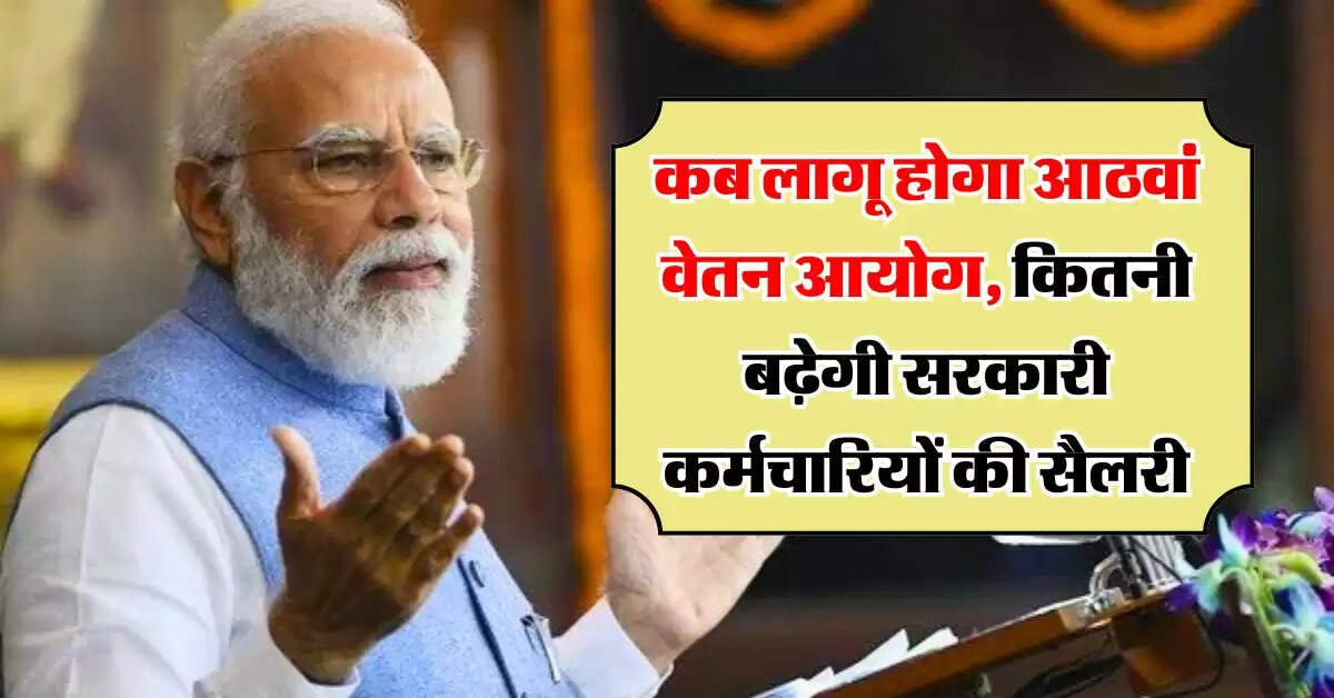 8th pay commission : कब लागू होगा आठवां वेतन आयोग, कितनी बढ़ेगी सरकारी कर्मचारियों की सैलरी, जानिये लेटेस्ट अपडेट