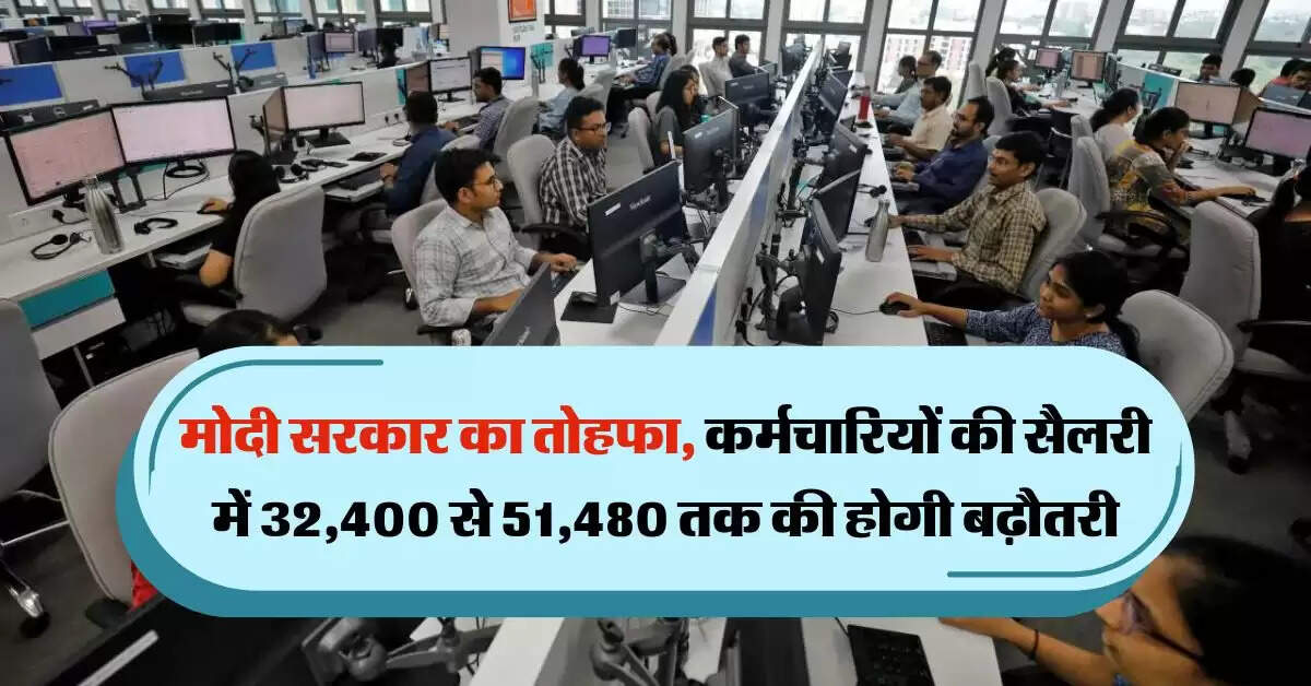 Modi Govt Salary : मोदी सरकार का तोहफा, कर्मचारियों की सैलरी में 32,400 से 51,480 तक की होगी बढ़ौतरी