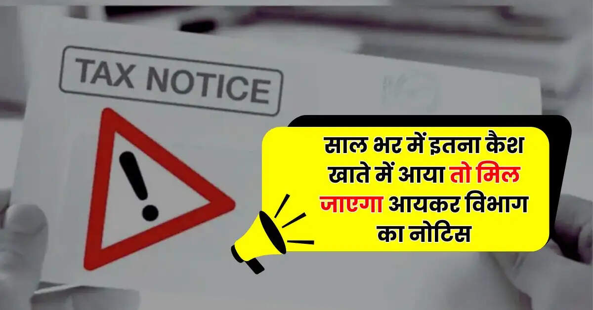 Income Tax : साल भर में इतना कैश खाते में आया तो मिल जाएगा आयकर विभाग का नोटिस