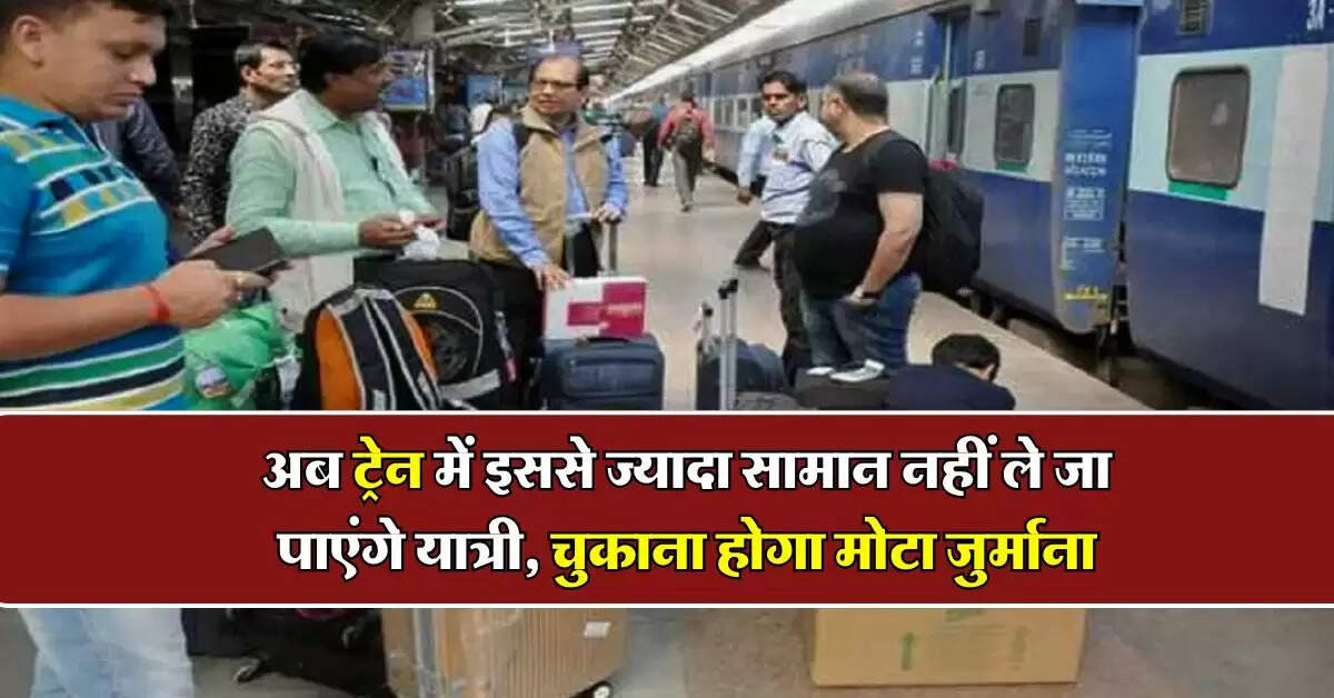 Railways Luggage Rules : अब ट्रेन में इससे ज्यादा सामान नहीं ले जा पाएंगे यात्री, चुकाना होगा मोटा जुर्माना, रेलवे ने बताई लिमिट