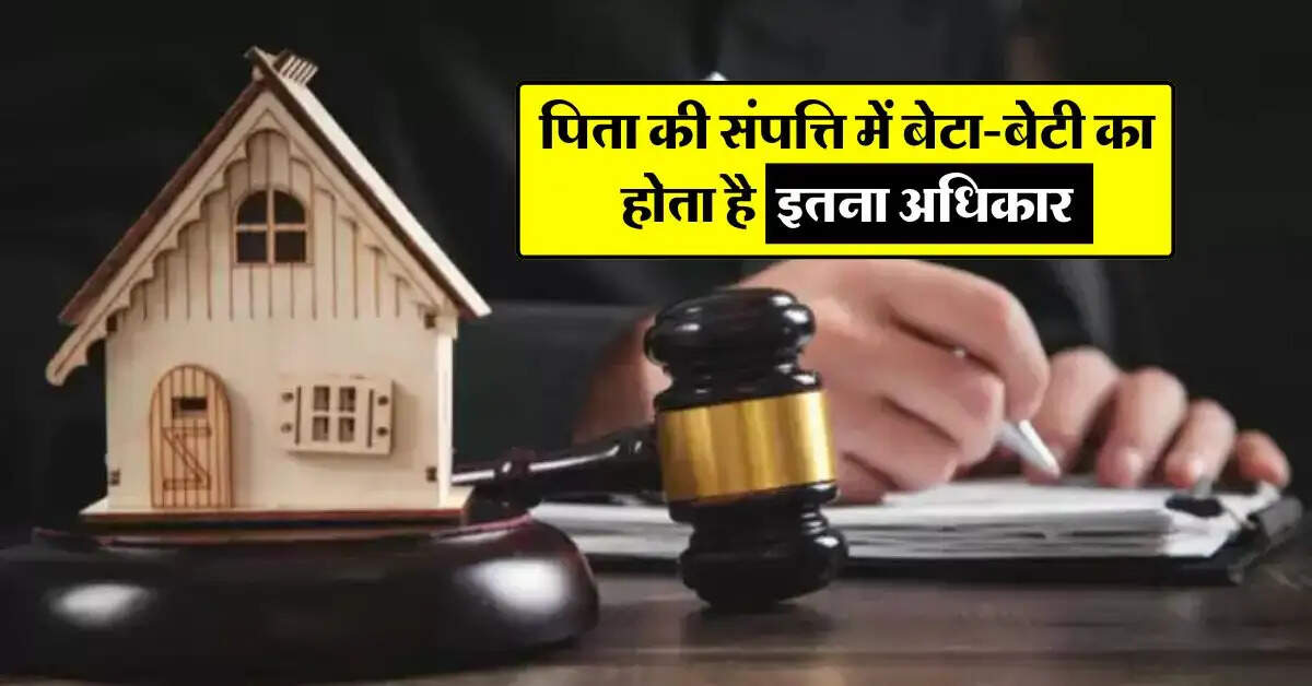 Property Rights : पिता की संपत्ति में बेटा-बेटी का होता है इतना अधिकार, जानिए कानूनी प्रावधान