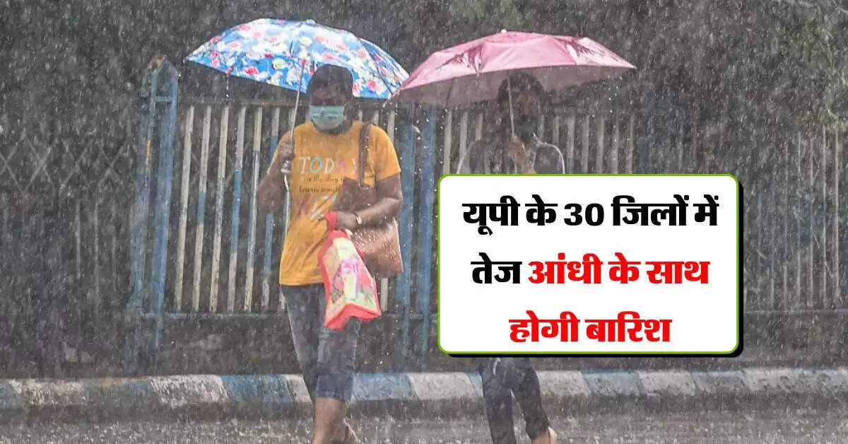 UP Weather : यूपी के 30 जिलों में तेज आंधी के साथ होगी बारिश, IMD का लेटेस्ट अपडेट