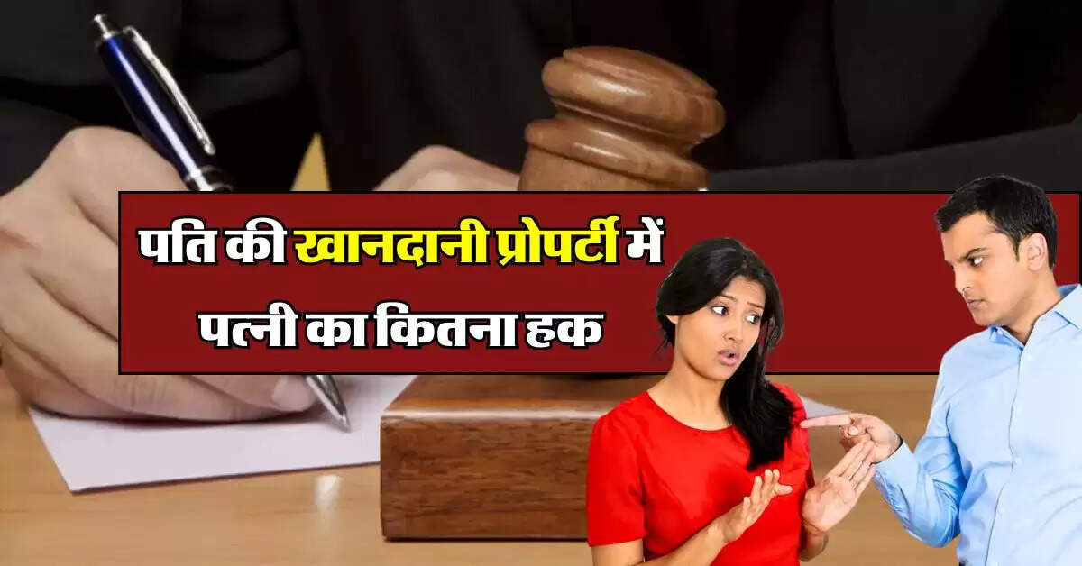 property rights : पति की खानदानी प्रोपर्टी में पत्नी का कितना हक, ये है कानून