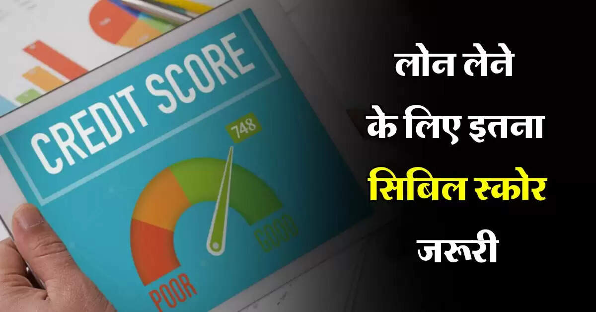 CIBIL Score : लोन लेने के लिए इतना सिबिल स्कोर जरूरी, जानिये लोन देने से मना क्यों करता है बैंक