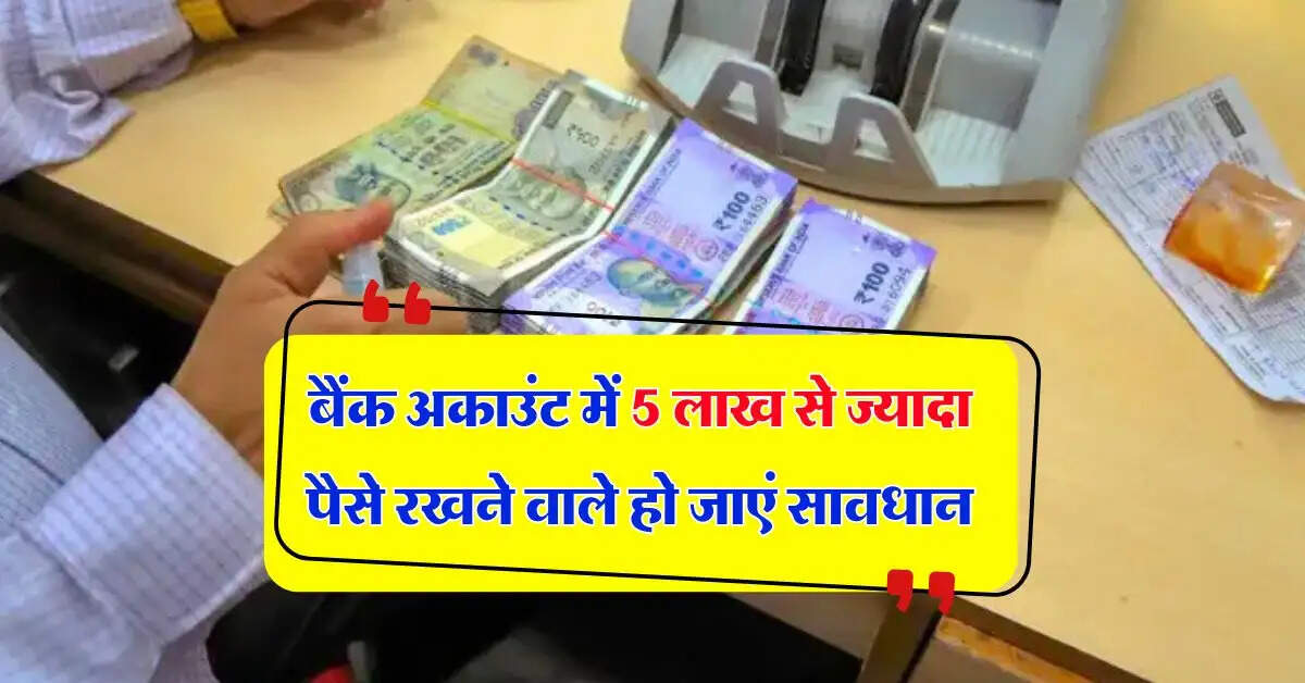 Saving Account : बैंक अकाउंट में 5 लाख से ज्यादा पैसे रखने वाले हो जाएं सावधान, इस परेशानी का करना पड़ेगा सामना