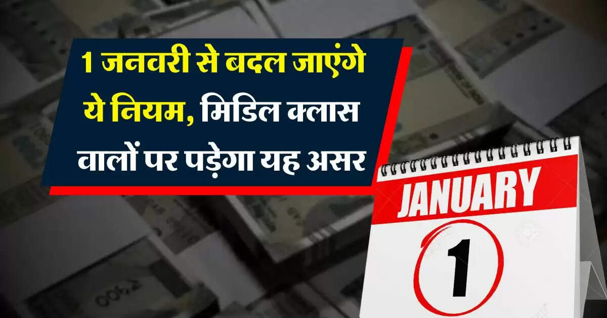 New rules 2025 : 1 जनवरी से बदल जाएंगे ये नियम, मिडिल क्लास वालों पर पड़ेगा यह असर