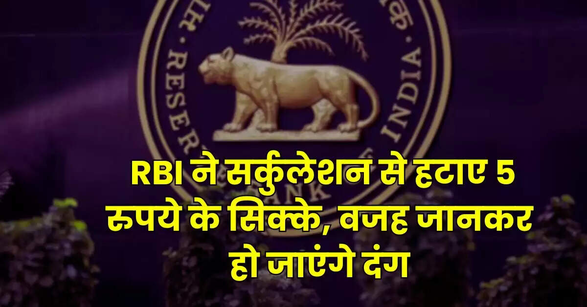 RBI ने सर्कुलेशन से हटाए 5 रुपये के सिक्के, वजह जानकर हो जाएंगे दंग