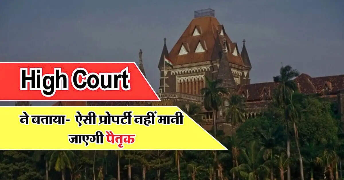 High Court ने बताया- ऐसी प्रोपर्टी नहीं मानी जाएगी पैतृक, भाई बहन के प्रोपर्टी विवाद में बड़ा फैसला