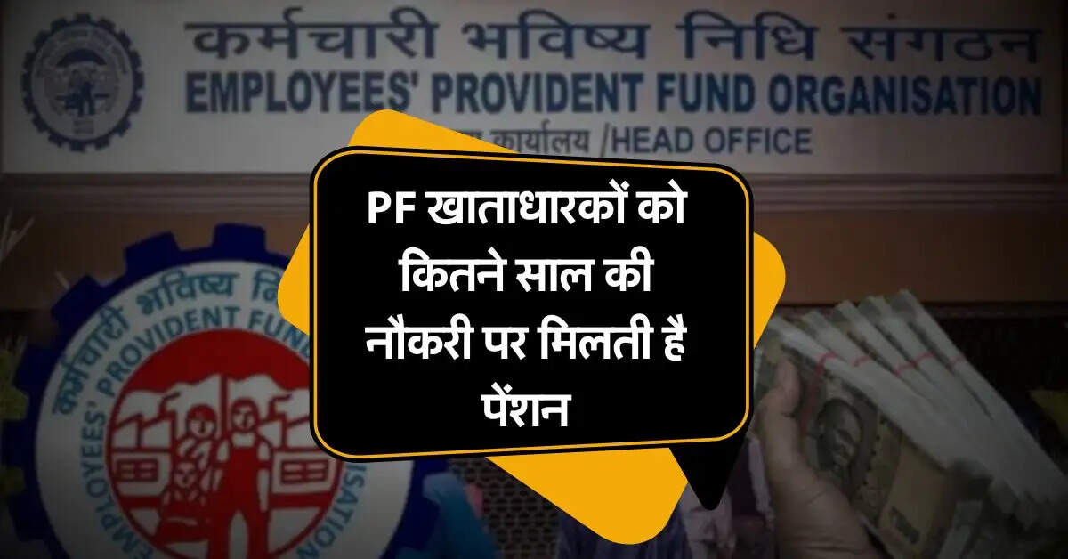PF खाताधारकों को कितने साल की नौकरी पर मिलती है पेंशन, जानिये EPFO के नियम