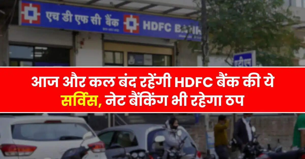 Bank - आज और कल बंद रहेंगी HDFC बैंक की ये सर्विस, नेट बैंकिंग भी रहेगा ठप
