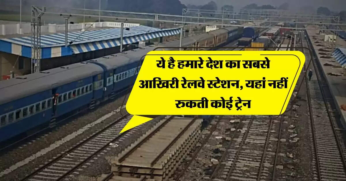 Indian railways : ये है हमारे देश का सबसे आखिरी रेलवे स्टेशन, यहां नहीं रुकती कोई ट्रेन