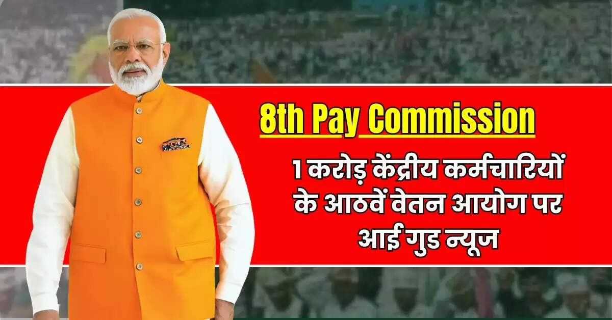 8th Pay Commission: 1 करोड़ केंद्रीय कर्मचारियों के आठवें वेतन आयोग पर आई गुड न्यूज, बेसिक सैलरी और बेसिक पेंशन में इतना होगा इजाफा