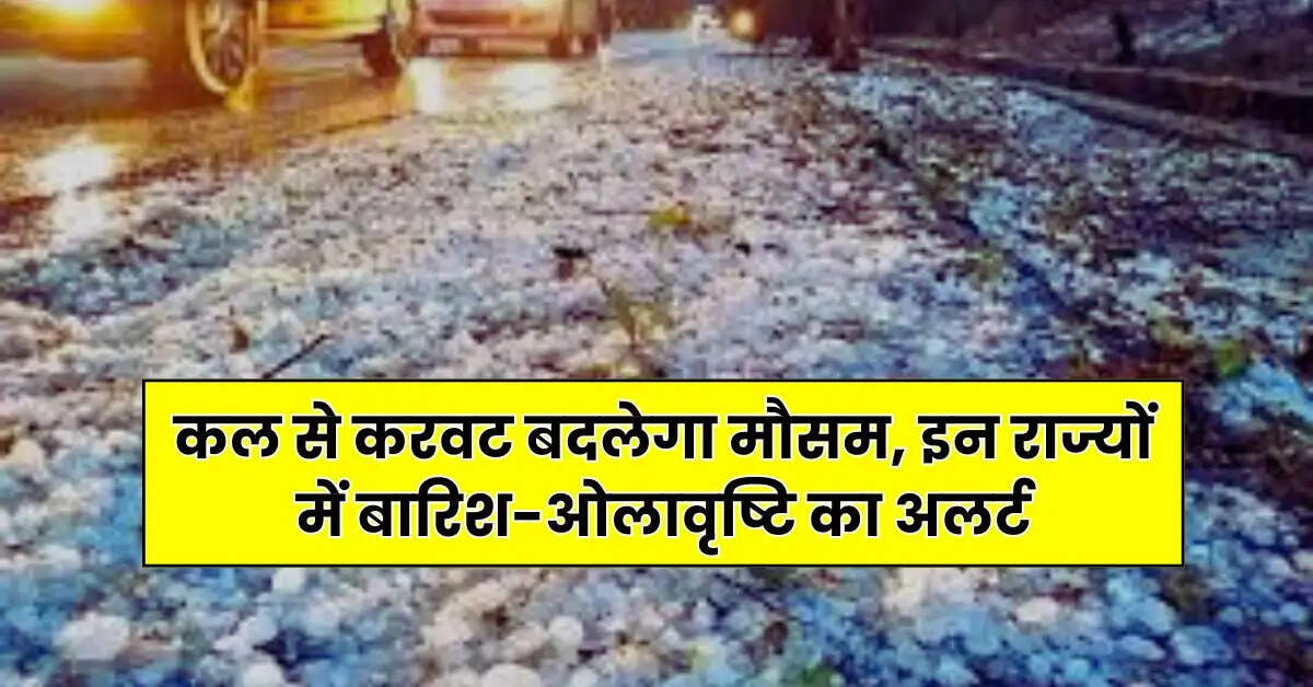 Weather Update - कल से करवट बदलेगा मौसम, इन राज्यों में बारिश-ओलावृष्टि का अलर्ट