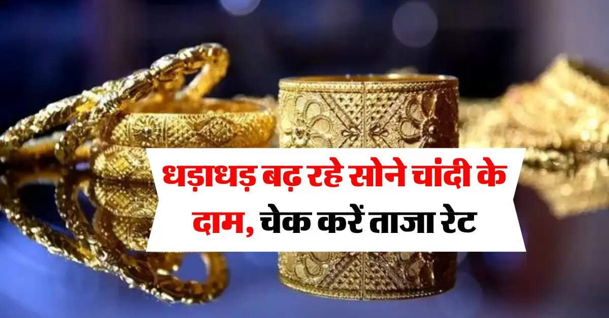 Gold Rate : धड़ाधड़ बढ़ रहे सोने चांदी के दाम, चेक करें ताजा रेट