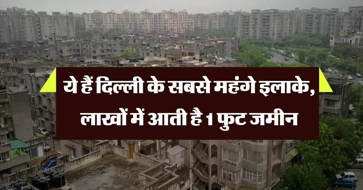 Delhi Property Rate : ये हैं दिल्ली के सबसे महंगे इलाके, लाखों में आती है 1 फुट जमीन, जानिये 1 से 4 BHK फ्लैट की कीमत 