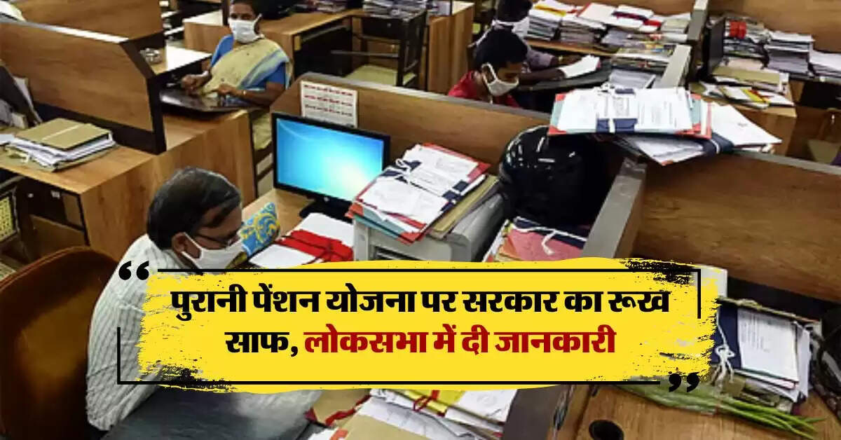 OPS: पुरानी पेंशन योजना पर सरकार का रूख साफ, लोकसभा में दी जानकारी