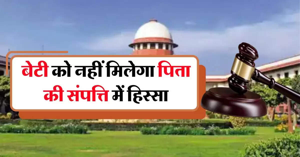 Daughter's Property Rights : बेटी को नहीं मिलेगा पिता की संपत्ति में हिस्सा