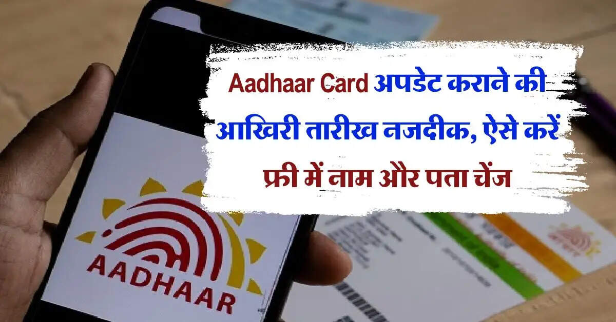 Aadhaar Card अपडेट कराने की आखिरी तारीख नजदीक, ऐसे करें फ्री में नाम और पता चेंज