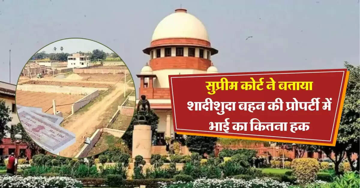 Supreme Court ने किया क्लियर, शादीशुदा बहन की प्रोपर्टी में भाई का कितना अधिकार