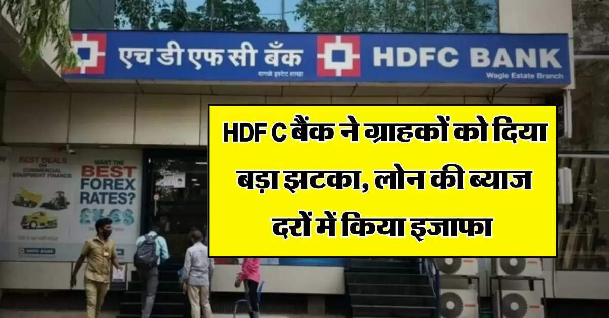 HDFC बैंक ने ग्राहकों को दिया बड़ा झटका, लोन की ब्याज दरों में किया इजाफा