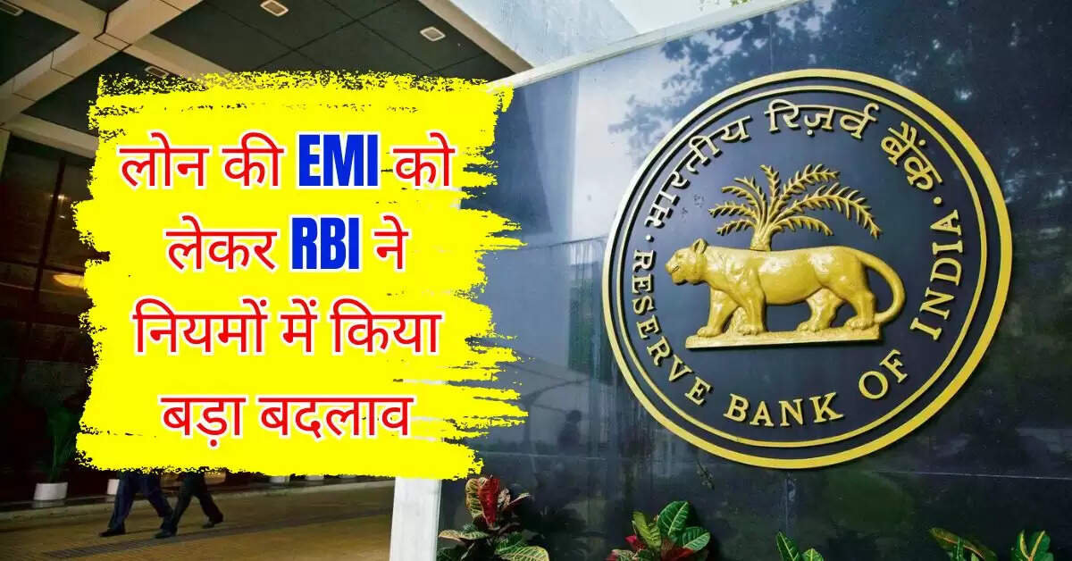 लोन की EMI को लेकर RBI ने नियमों में किया बड़ा बदलाव, अब बैंक नही कर पाएंगे मनमानी