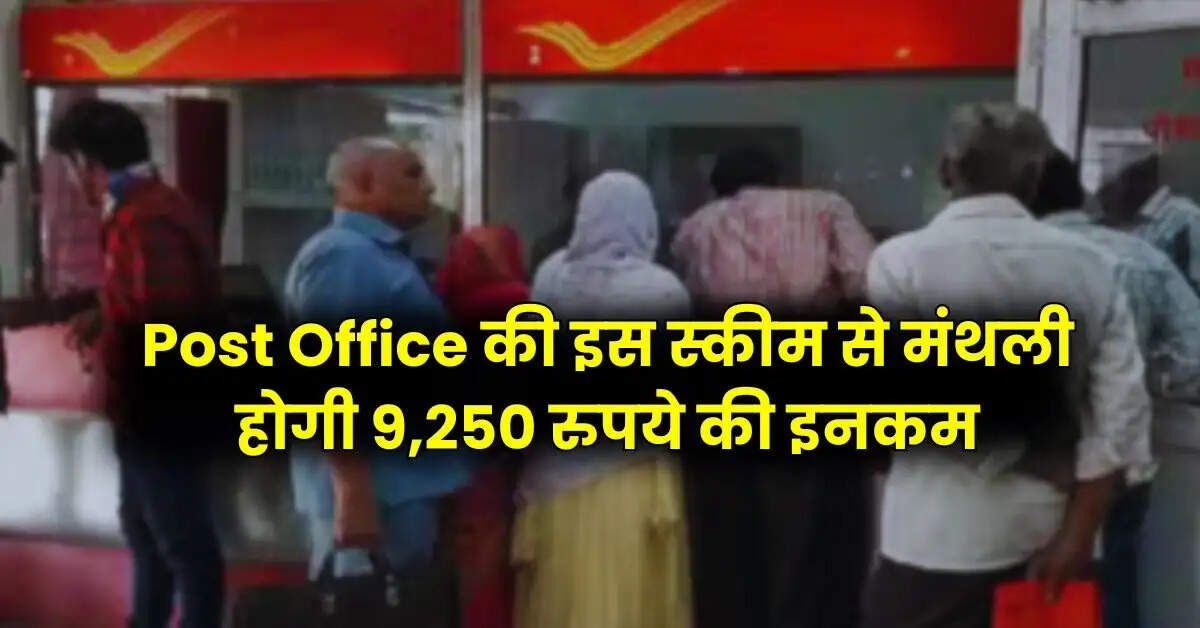 Post Office की इस स्कीम से मंथली होगी 9,250 रुपये की इनकम, फटाफट कर लें निवेश
