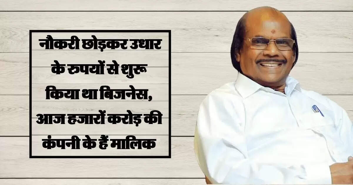 Success Story : नौकरी छोड़कर उधार के रुपयों से शुरू किया था बिजनेस, आज हजारों करोड़ की कंपनी के हैं मालिक