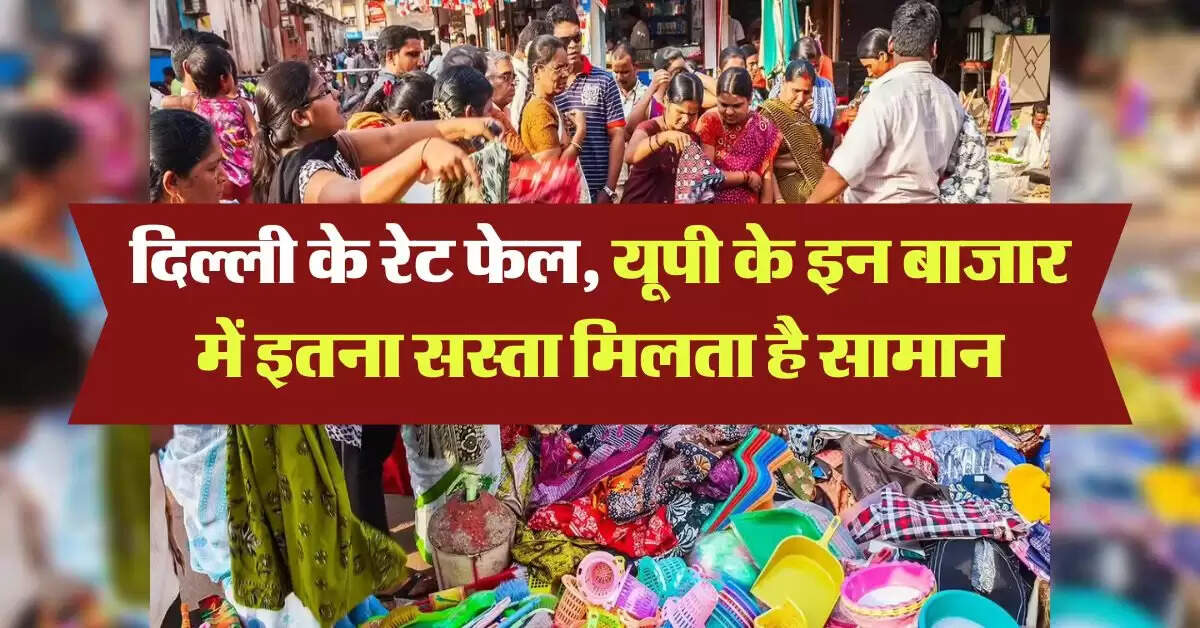 UP Cheapest Market : दिल्ली के रेट फेल, यूपी के इन बाजार में इतना सस्ता मिलता है सामान