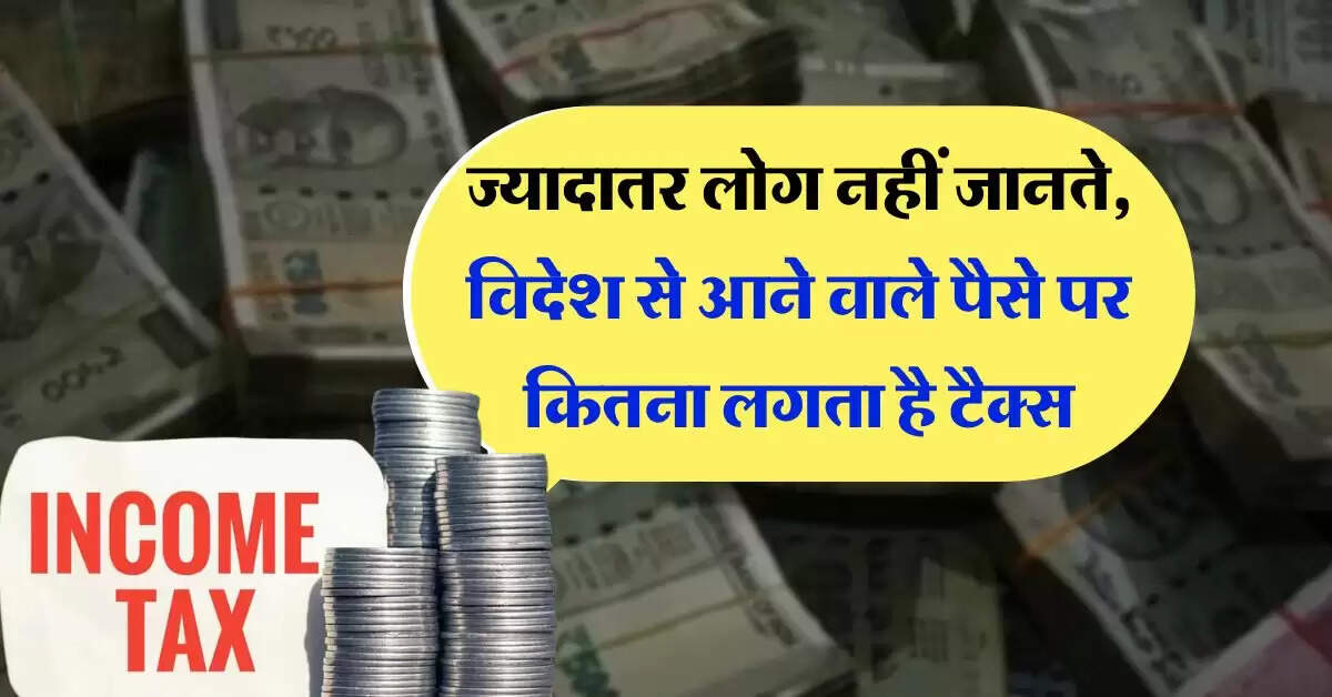 Income Tax Rules : ज्यादातर लोग नहीं जानते, विदेश से आने वाले पैसे पर कितना लगता है टैक्स