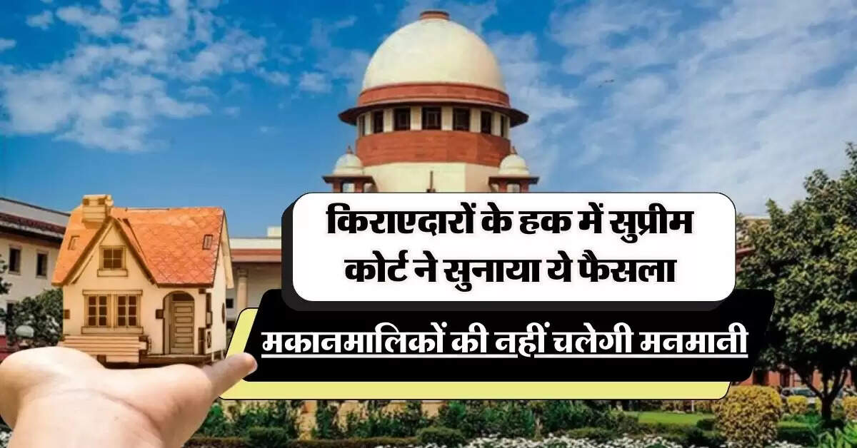 Supreme Court: किराएदारों के हक में सुप्रीम कोर्ट ने सुनाया ये फैसला, मकानमालिकों की नहीं चलेगी मनमानी
