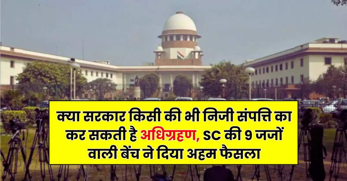 Supreme Court Decision : क्या सरकार किसी की भी निजी संपत्ति का कर सकती है अधिग्रहण, SC की 9 जजों वाली बेंच ने दिया अहम फैसला
