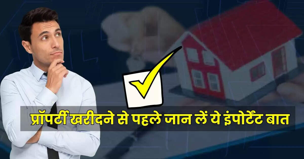 Property Tips : प्रॉपर्टी खरीदने से पहले जान लें ये इंपोर्टेंट बात, वरना प्रॉपर्टी के साथ जमा पूंजी से भी धो बैठेंगे हाथ